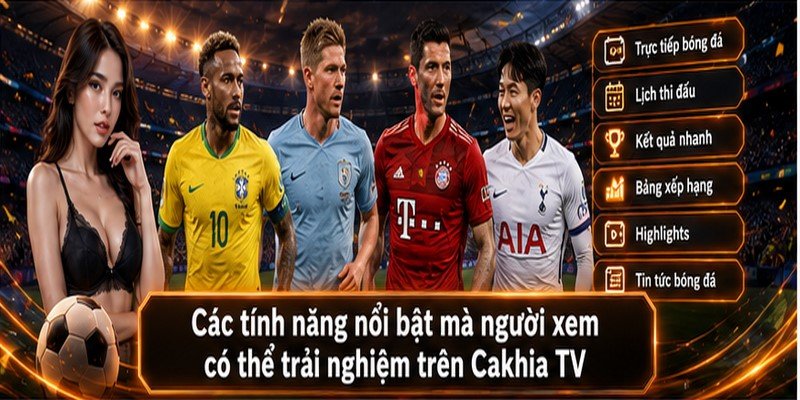 Các tính năng nổi bật mà người xem có thể trải nghiệm trên Cakhia TV