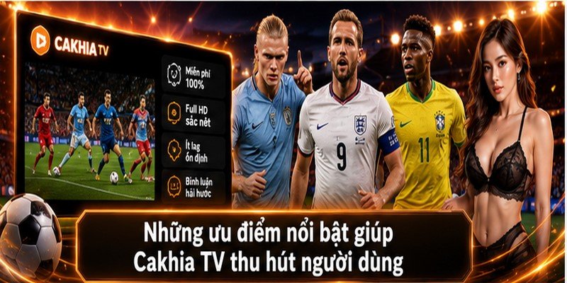 Những ưu điểm nổi bật giúp Cakhia TV thu hút người dùng