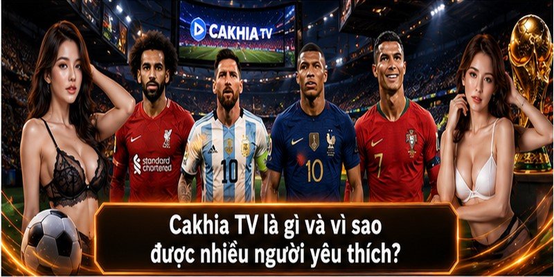 Cakhia TV là gì và vì sao được nhiều người yêu thích?