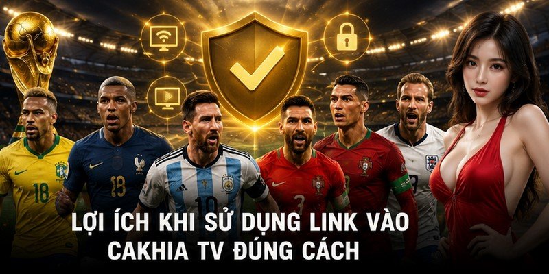Lợi ích khi sử dụng link vào Cakhia TV đúng cách