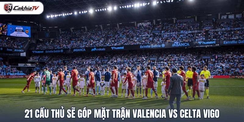 21 cầu thủ sẽ góp mặt trận Valencia vs Celta Vigo