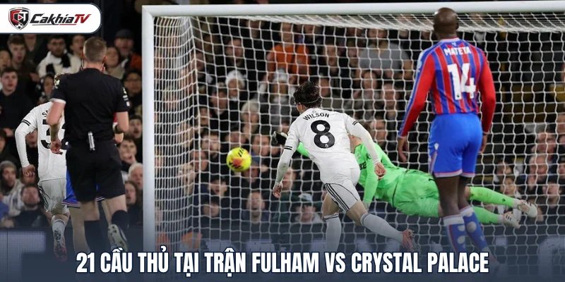 21 cầu thủ tại trận Fulham vs Crystal Palace