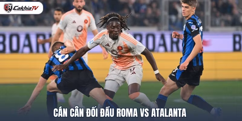 Cán cân đối đầu Roma vs Atalanta