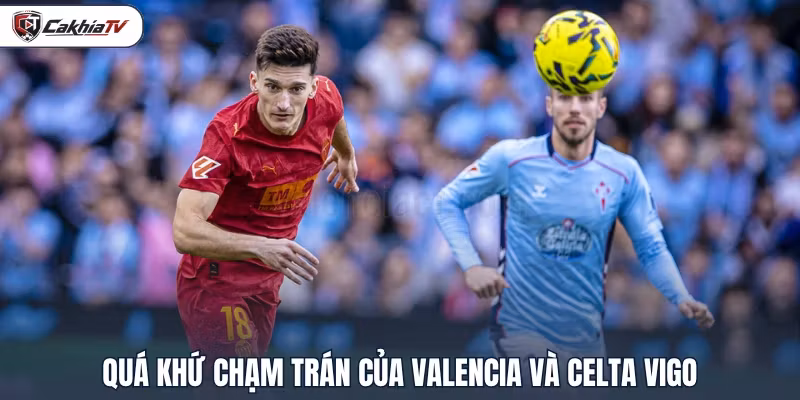 Quá khứ chạm trán của Valencia và Celta Vigo
